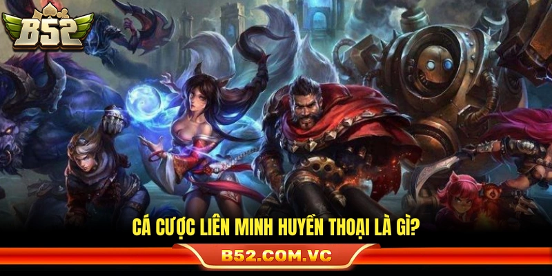 Vài nét về sơ lược cá cược Liên Minh Huyền Thoại