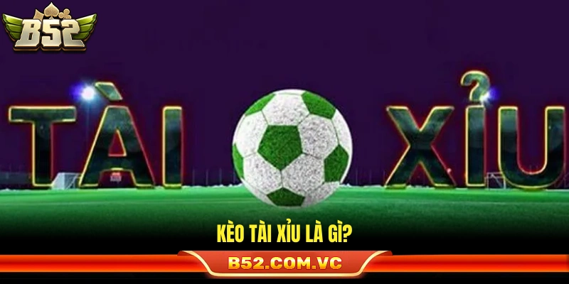 Kèo Tài Xỉu Là Gì? Cách Chơi Dễ Hiểu Và Hiệu Quả Nhất Tại B52 2 Kèo Tài Xỉu là gì?